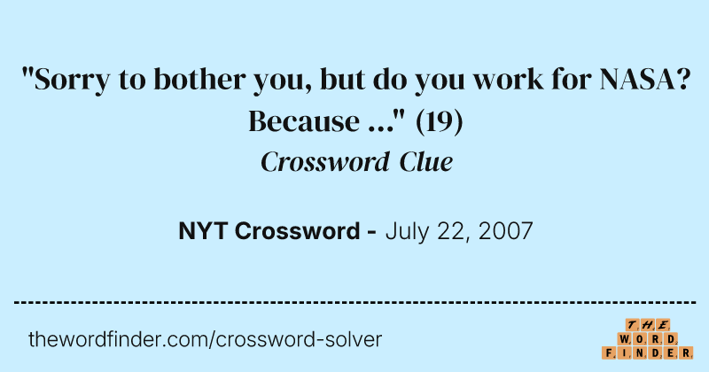"Sorry to bother you, but do you work for NASA? Because ..." crossword clue image