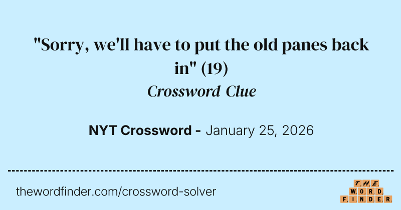 "Sorry, we'll have to put the old panes back in" crossword clue image