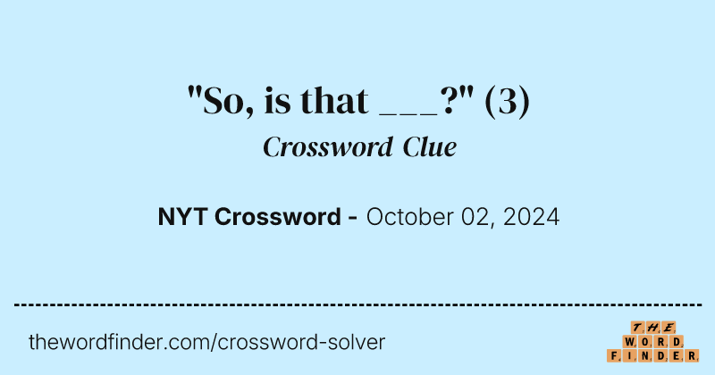 "So, is that ___?" crossword clue image