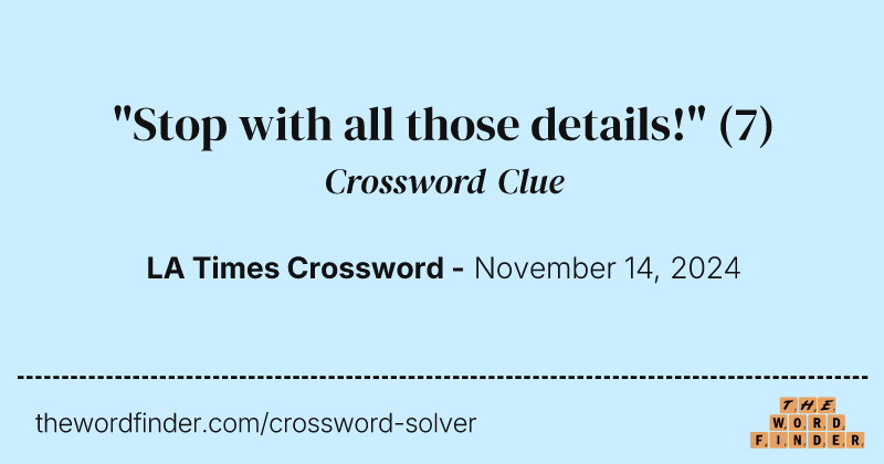"Stop with all those details!" crossword clue image