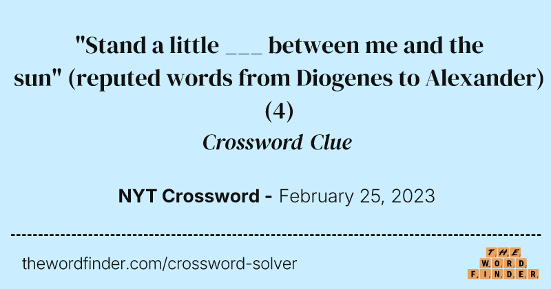 "Stand a little ___ between me and the sun" (reputed words from Diogenes to Alexander) crossword clue image