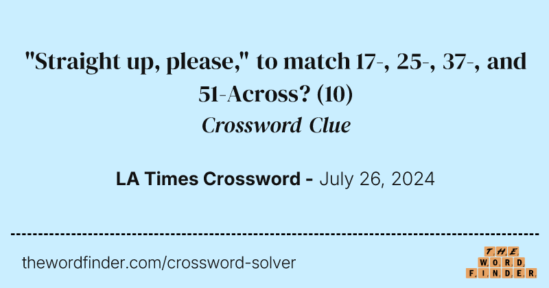 "Straight up, please," to match 17-, 25-, 37-, and 51-Across? crossword clue image
