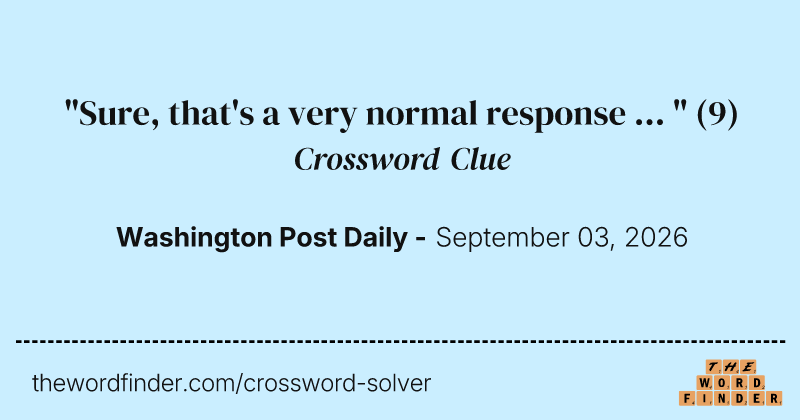 "Sure, that's a very normal response ... " crossword clue image