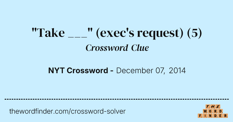 "Take ___" (exec's request) crossword clue image