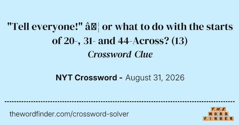 "Tell everyone!" … or what to do with the starts of 20-, 31- and 44-Across? crossword clue image