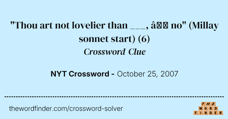 "Thou art not lovelier than ___, — no" (Millay sonnet start) crossword clue image