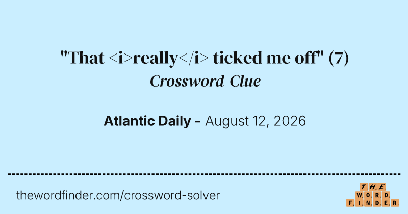 "That <i>really</i> ticked me off" crossword clue image