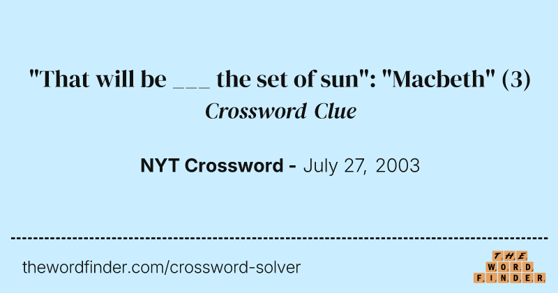 "That will be ___ the set of sun": "Macbeth" crossword clue image