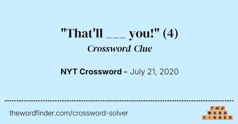 "That'll ___ you!" crossword clue image