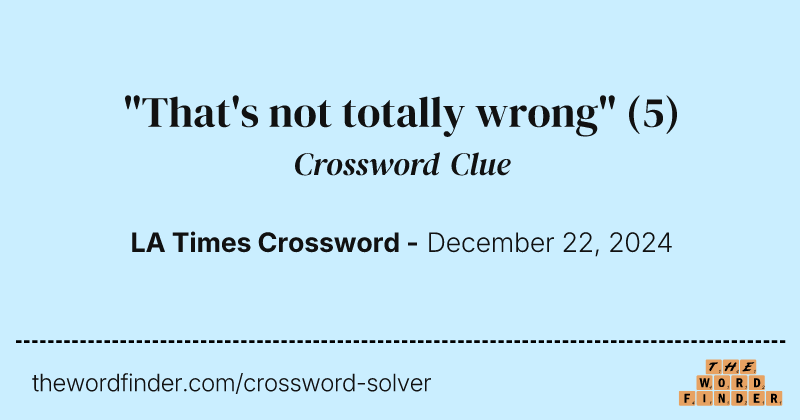 "That's not totally wrong" crossword clue image