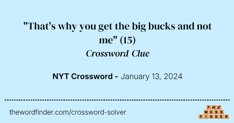 "That's why you get the big bucks and not me" crossword clue image