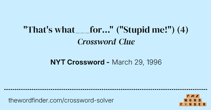 "That's what___for..." ("Stupid me!") crossword clue image