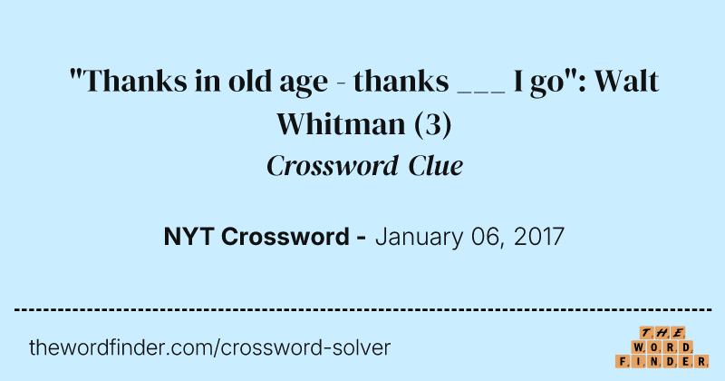 "Thanks in old age - thanks ___ I go": Walt Whitman crossword clue image