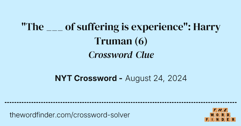 "The ___ of suffering is experience": Harry Truman crossword clue image