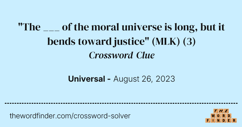 "The ___ of the moral universe is long, but it bends toward justice" (MLK) crossword clue image