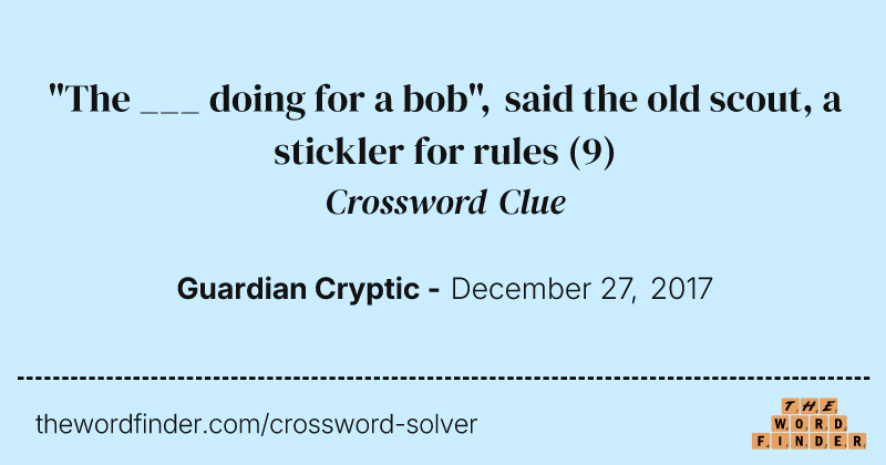 "The ___ doing for a bob", said the old scout, a stickler for rules crossword clue image