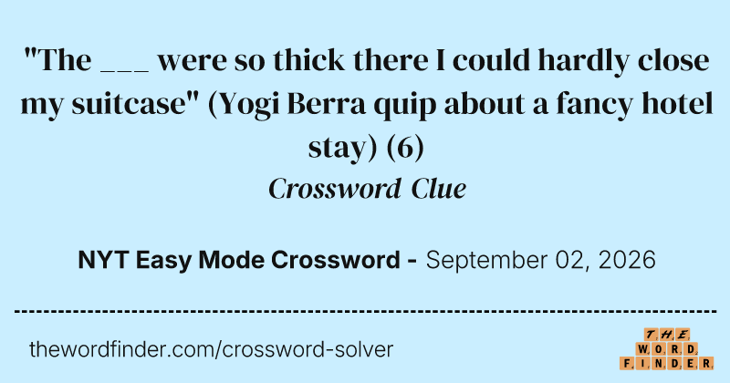 "The ___ were so thick there I could hardly close my suitcase" (Yogi Berra quip about a fancy hotel stay) crossword clue image
