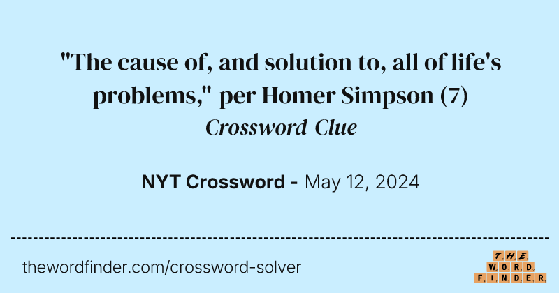 "The cause of, and solution to, all of life's problems," per Homer Simpson crossword clue image