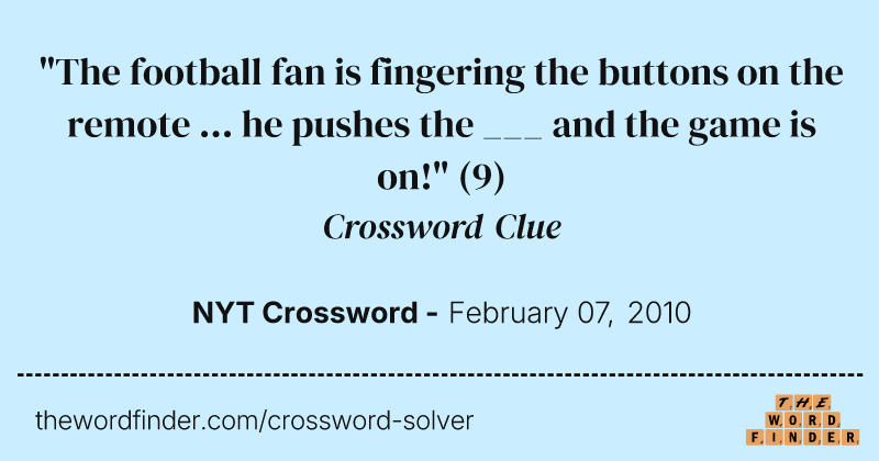 "The football fan is fingering the buttons on the remote ... he pushes the ___ and the game is on!" crossword clue image