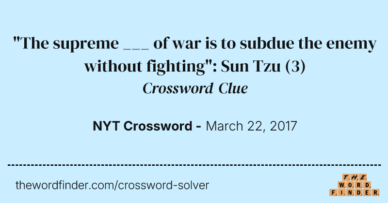 "The supreme ___ of war is to subdue the enemy without fighting": Sun Tzu crossword clue image