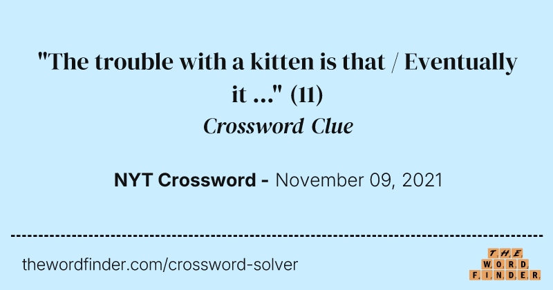 "The trouble with a kitten is that / Eventually it ..." crossword clue image