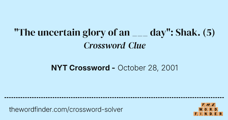 "The uncertain glory of an ___ day": Shak. crossword clue image