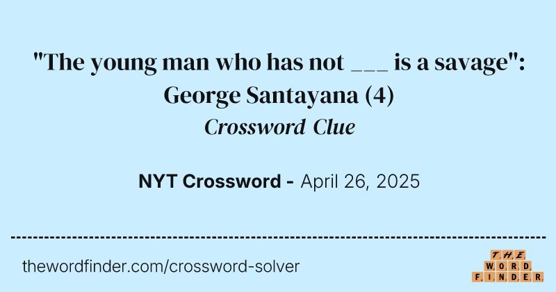 "The young man who has not ___ is a savage": George Santayana crossword clue image