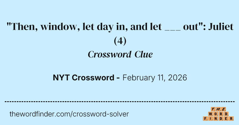 "Then, window, let day in, and let ___ out": Juliet crossword clue image