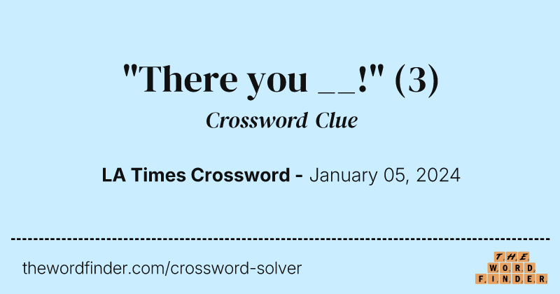 "There you __!" crossword clue image