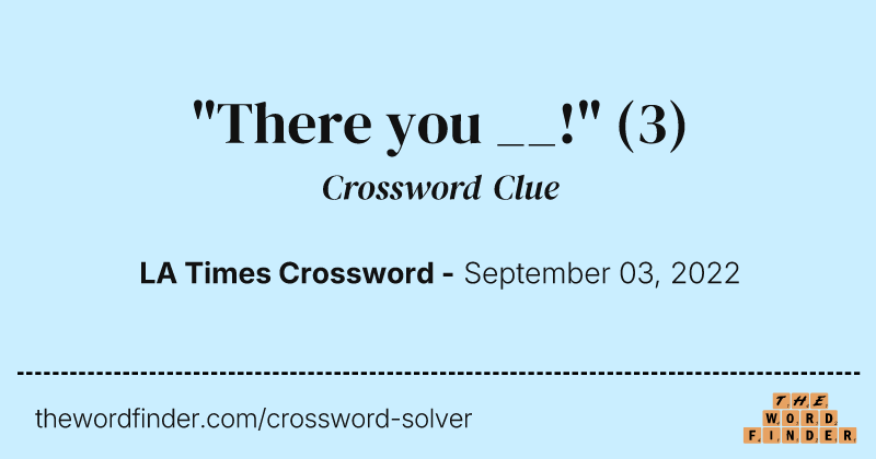 "There you __!" crossword clue image