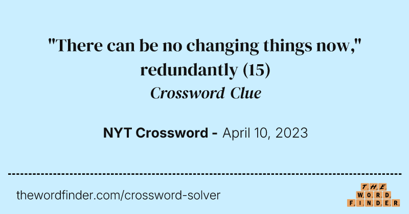 "There can be no changing things now," redundantly crossword clue image