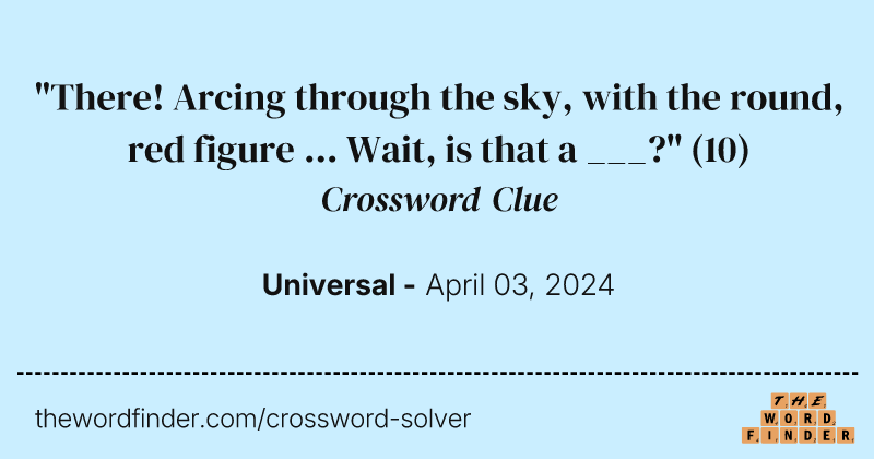 "There! Arcing through the sky, with the round, red figure ... Wait, is that a ___?" crossword clue image