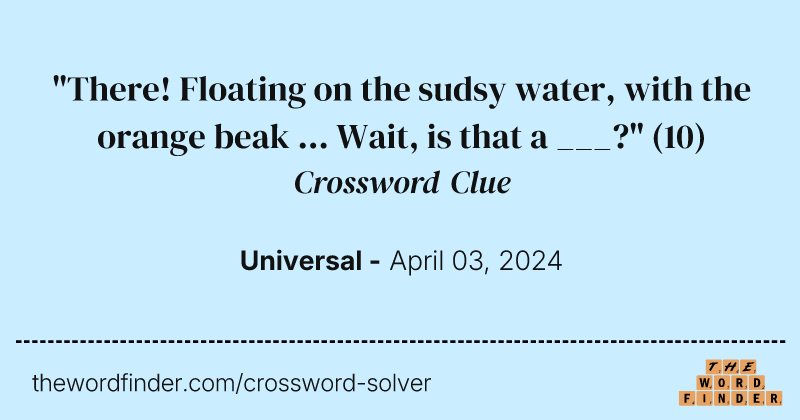 "There! Floating on the sudsy water, with the orange beak ... Wait, is that a ___?" crossword clue image
