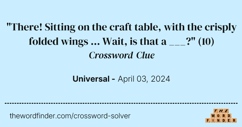 "There! Sitting on the craft table, with the crisply folded wings ... Wait, is that a ___?" crossword clue image