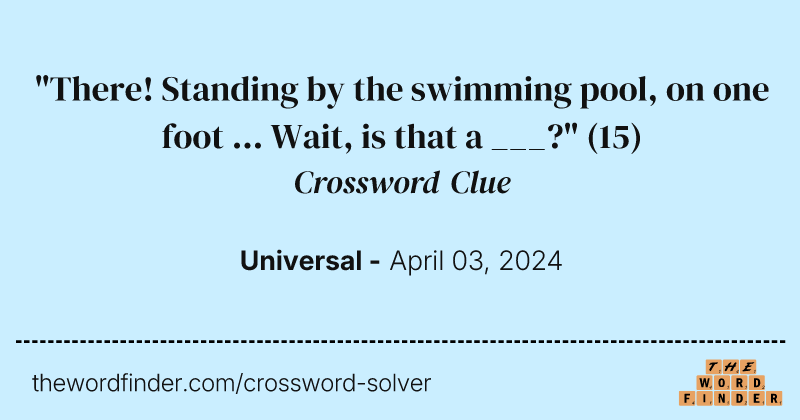 "There! Standing by the swimming pool, on one foot ... Wait, is that a ___?" crossword clue image