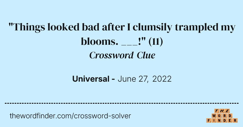 "Things looked bad after I clumsily trampled my blooms. ___!" crossword clue image