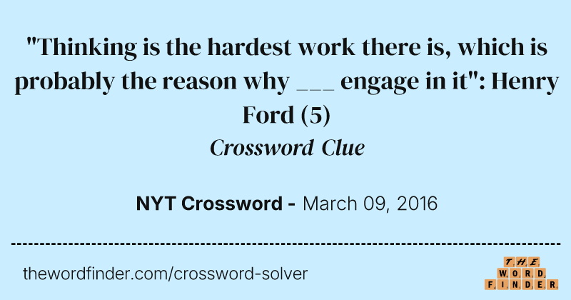 "Thinking is the hardest work there is, which is probably the reason why ___ engage in it": Henry Ford crossword clue image