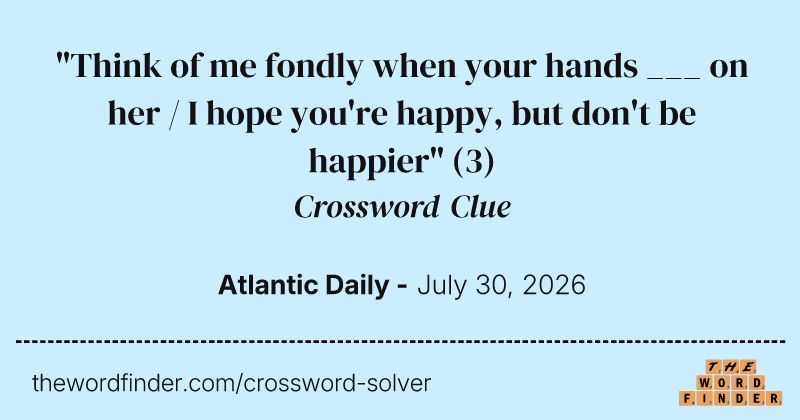 "Think of me fondly when your hands ___ on her / I hope you're happy, but don't be happier" crossword clue image