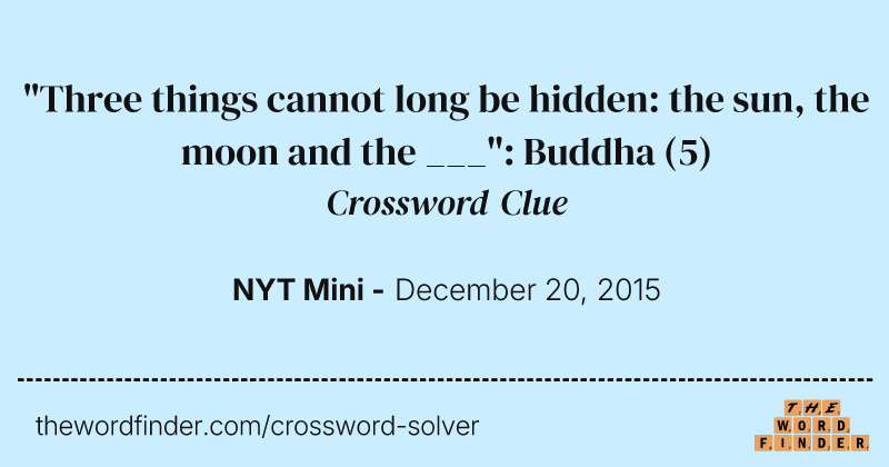 "Three things cannot long be hidden: the sun, the moon and the ___": Buddha crossword clue image