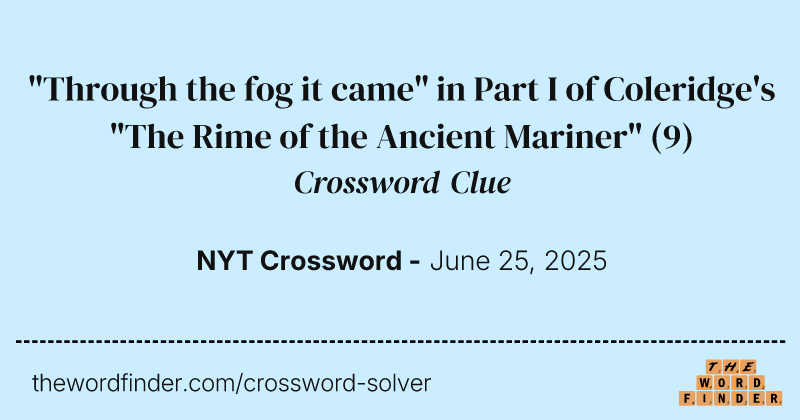 "Through the fog it came" in Part I of Coleridge's "The Rime of the Ancient Mariner" crossword clue image