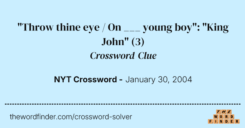 "Throw thine eye / On ___ young boy": "King John" crossword clue image