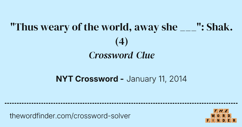 "Thus weary of the world, away she ___": Shak. crossword clue image
