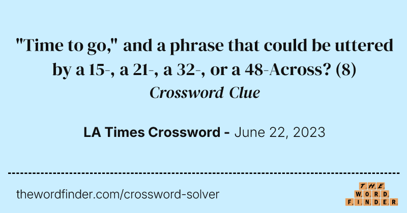 "Time to go," and a phrase that could be uttered by a 15-, a 21-, a 32-, or a 48-Across? crossword clue image