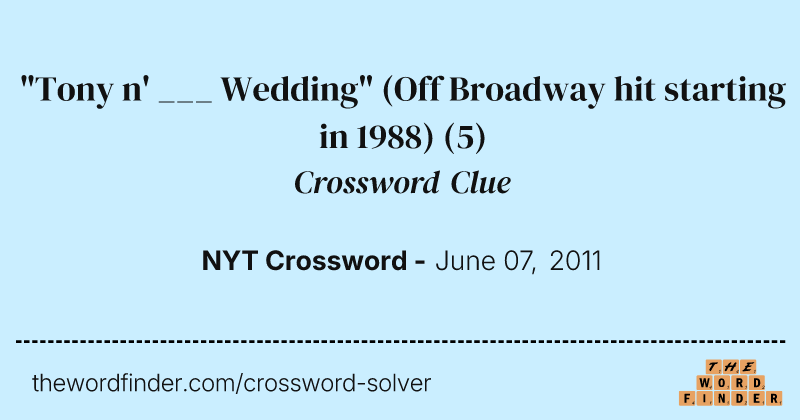 "Tony n' ___ Wedding" (Off Broadway hit starting in 1988) crossword clue image