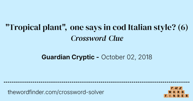 "Tropical plant", one says in cod Italian style? crossword clue image