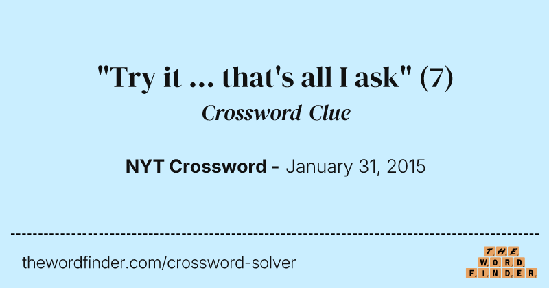 "Try it ... that's all I ask" crossword clue image