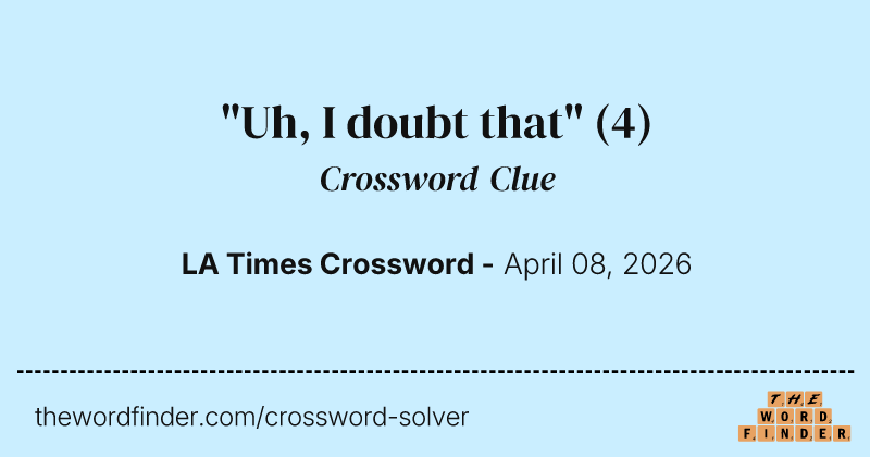 "Uh, I doubt that" crossword clue image