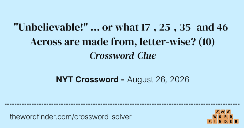 "Unbelievable!" ... or what 17-, 25-, 35- and 46-Across are made from, letter-wise? crossword clue image