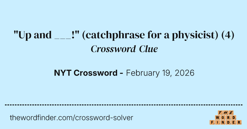 "Up and ___!" (catchphrase for a physicist) crossword clue image