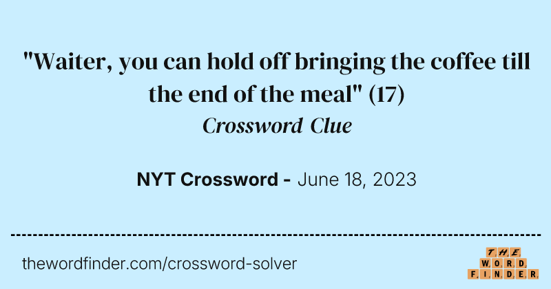 "Waiter, you can hold off bringing the coffee till the end of the meal" crossword clue image